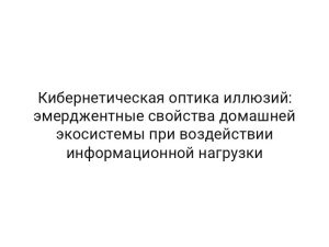 Кибернетическая оптика иллюзий: эмерджентные свойства домашней экосистемы при воздействии информационной нагрузки