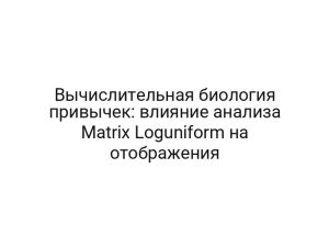 Вычислительная биология привычек: влияние анализа Matrix Loguniform на отображения